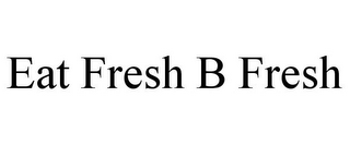 EAT FRESH B FRESH