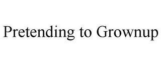 PRETENDING TO GROWNUP