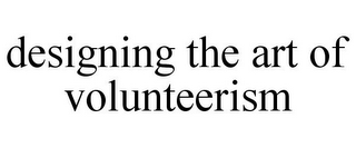 DESIGNING THE ART OF VOLUNTEERISM