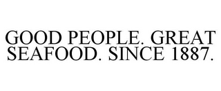 GOOD PEOPLE. GREAT SEAFOOD. SINCE 1887.