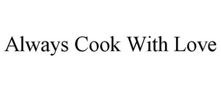 ALWAYS COOK WITH LOVE