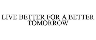 LIVE BETTER FOR A BETTER TOMORROW