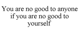 YOU ARE NO GOOD TO ANYONE IF YOU ARE NO GOOD TO YOURSELF