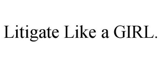 LITIGATE LIKE A GIRL.