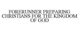 FORERUNNER PREPARING CHRISTIANS FOR THE KINGDOM OF GOD