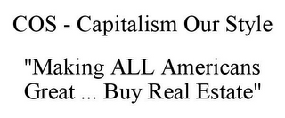 COS - CAPITALISM OUR STYLE "MAKING ALL AMERICANS GREAT ... BUY REAL ESTATE"