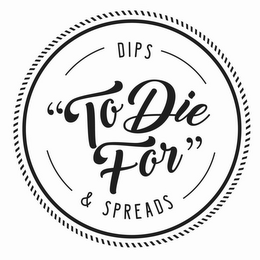 "TO DIE FOR" DIPS & SPREADS