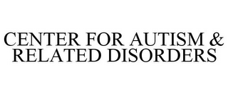 CENTER FOR AUTISM & RELATED DISORDERS