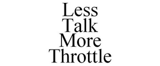 LESS TALK MORE THROTTLE