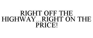 RIGHT OFF THE HIGHWAY...RIGHT ON THE PRICE!