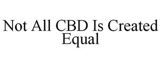 NOT ALL CBD IS CREATED EQUAL