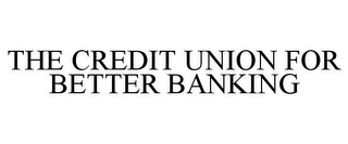 THE CREDIT UNION FOR BETTER BANKING