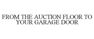 FROM THE AUCTION FLOOR TO YOUR GARAGE DOOR