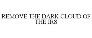 REMOVE THE DARK CLOUD OF THE IRS