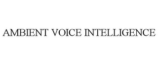 AMBIENT VOICE INTELLIGENCE