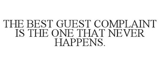 THE BEST GUEST COMPLAINT IS THE ONE THAT NEVER HAPPENS.