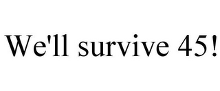 WE'LL SURVIVE 45!