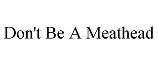 DON'T BE A MEATHEAD