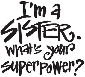 I'M A SISTER. WHAT'S YOUR SUPERPOWER?