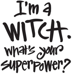 I'M A WITCH. WHAT'S YOUR SUPERPOWER?