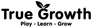 TRUE GROWTH PLAY - LEARN - GROW