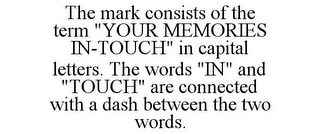 THE MARK CONSISTS OF THE TERM "YOUR MEMORIES IN-TOUCH" IN CAPITAL LETTERS. THE WORDS "IN" AND "TOUCH" ARE CONNECTED WITH A DASH BETWEEN THE TWO WORDS.