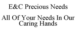 E&C PRECIOUS NEEDS ALL OF YOUR NEEDS INOUR CARING HANDS