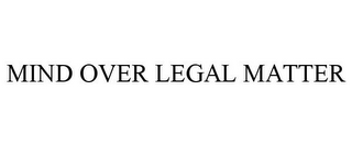 MIND OVER LEGAL MATTER