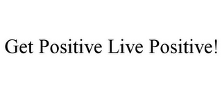 GET POSITIVE LIVE POSITIVE!