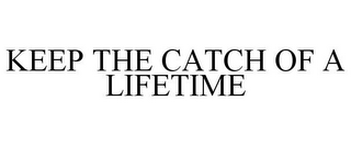 KEEP THE CATCH OF A LIFETIME