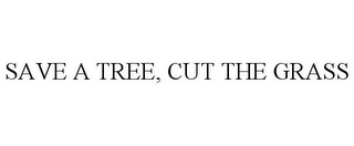 SAVE A TREE, CUT THE GRASS