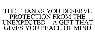 THE THANKS YOU DESERVE PROTECTION FROM THE UNEXPECTED - A GIFT THAT GIVES YOU PEACE OF MIND