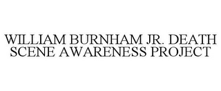 WILLIAM BURNHAM JR. DEATH SCENE AWARENESS PROJECT