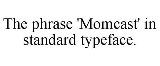 THE PHRASE 'MOMCAST' IN STANDARD TYPEFACE.