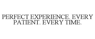 PERFECT EXPERIENCE. EVERY PATIENT. EVERY TIME.