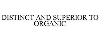 DISTINCT AND SUPERIOR TO ORGANIC