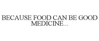 BECAUSE FOOD CAN BE GOOD MEDICINE...