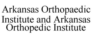 ARKANSAS ORTHOPAEDIC INSTITUTE AND ARKANSAS ORTHOPEDIC INSTITUTE