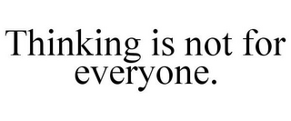 THINKING IS NOT FOR EVERYONE.