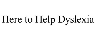 HERE TO HELP DYSLEXIA