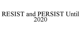 RESIST AND PERSIST UNTIL 2020