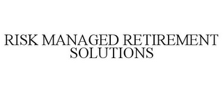 RISK MANAGED RETIREMENT SOLUTIONS