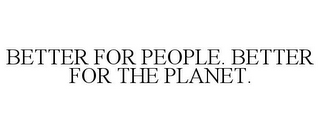 BETTER FOR PEOPLE. BETTER FOR THE PLANET.