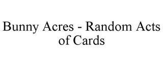 BUNNY ACRES - RANDOM ACTS OF CARDS