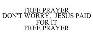 FREE PRAYER DON'T WORRY, JESUS PAID FOR IT FREE PRAYER