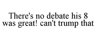 THERE'S NO DEBATE HIS 8 WAS GREAT! CAN'T TRUMP THAT