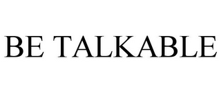 BE TALKABLE