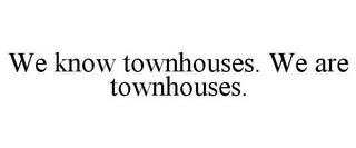 WE KNOW TOWNHOUSES. WE ARE TOWNHOUSES.