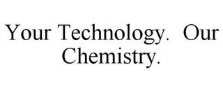 YOUR TECHNOLOGY. OUR CHEMISTRY.