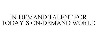 IN-DEMAND TALENT FOR TODAY'S ON-DEMAND WORLD